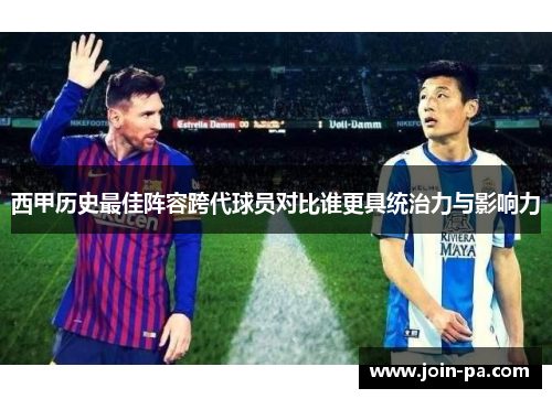 西甲历史最佳阵容跨代球员对比谁更具统治力与影响力