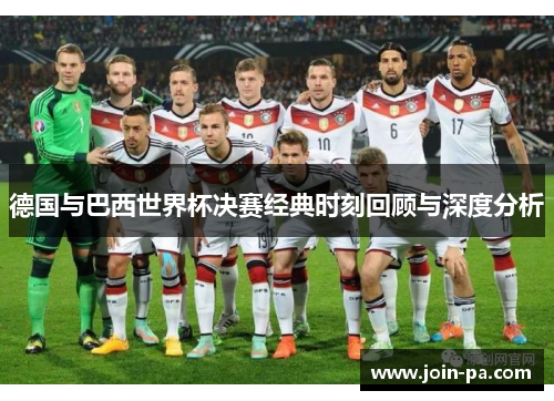 德国与巴西世界杯决赛经典时刻回顾与深度分析