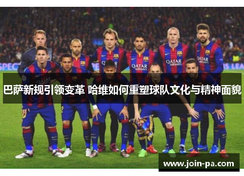 巴萨新规引领变革 哈维如何重塑球队文化与精神面貌