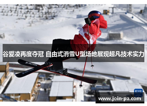 谷爱凌再度夺冠 自由式滑雪U型场地展现超凡技术实力