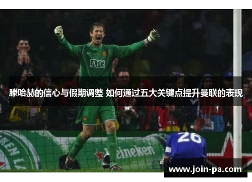 滕哈赫的信心与假期调整 如何通过五大关键点提升曼联的表现