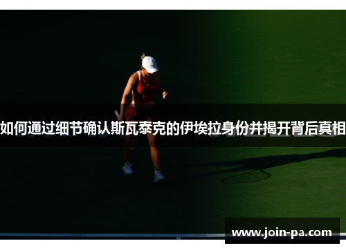 如何通过细节确认斯瓦泰克的伊埃拉身份并揭开背后真相