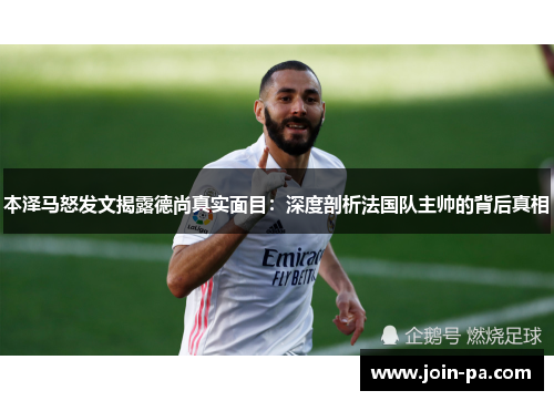 本泽马怒发文揭露德尚真实面目：深度剖析法国队主帅的背后真相