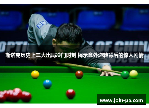 斯诺克历史上三大出局冷门时刻 揭示意外逆转背后的惊人剧情