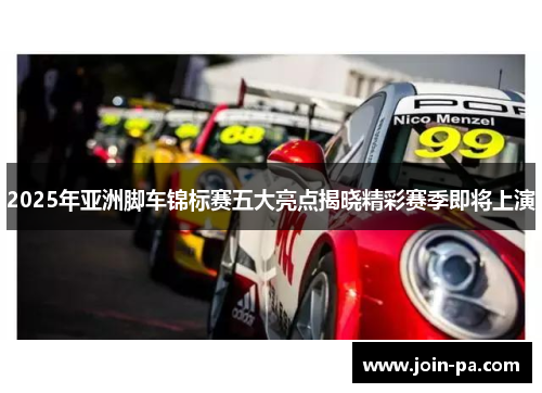2025年亚洲脚车锦标赛五大亮点揭晓精彩赛季即将上演