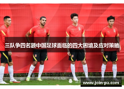 三队争四名额中国足球面临的四大困境及应对策略