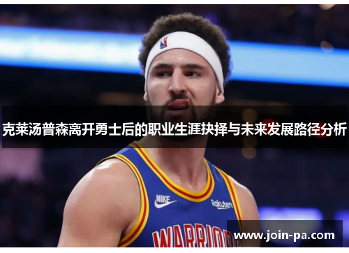 克莱汤普森离开勇士后的职业生涯抉择与未来发展路径分析
