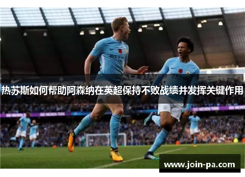 热苏斯如何帮助阿森纳在英超保持不败战绩并发挥关键作用