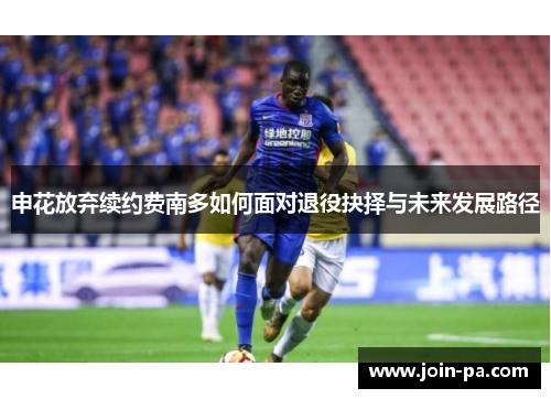 申花放弃续约费南多如何面对退役抉择与未来发展路径