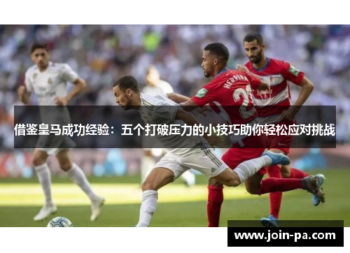借鉴皇马成功经验：五个打破压力的小技巧助你轻松应对挑战