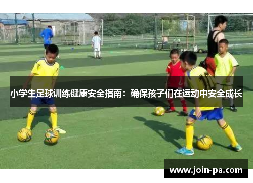 小学生足球训练健康安全指南：确保孩子们在运动中安全成长