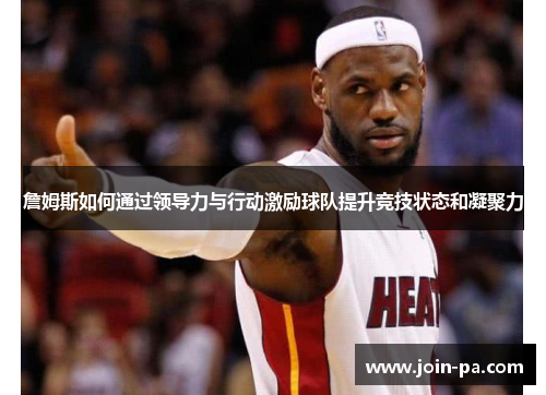 詹姆斯如何通过领导力与行动激励球队提升竞技状态和凝聚力