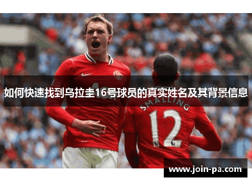 如何快速找到乌拉圭16号球员的真实姓名及其背景信息