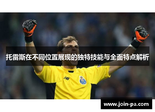 托雷斯在不同位置展现的独特技能与全面特点解析
