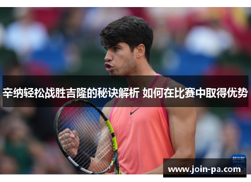 辛纳轻松战胜吉隆的秘诀解析 如何在比赛中取得优势