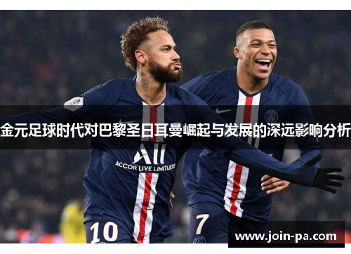 金元足球时代对巴黎圣日耳曼崛起与发展的深远影响分析
