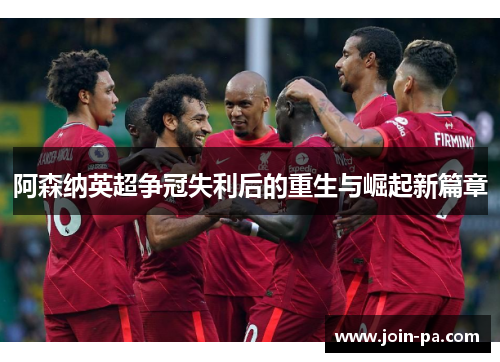 阿森纳英超争冠失利后的重生与崛起新篇章 阿森纳英超争冠失利后的重生与崛起新篇章