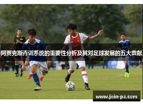 阿贾克斯青训系统的重要性分析及其对足球发展的五大贡献 阿贾克斯青训系统的重要性分析及其对足球发展的五大贡献