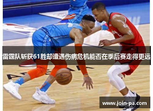 雷霆队斩获61胜却遭遇伤病危机能否在季后赛走得更远 雷霆队斩获61胜却遭遇伤病危机能否在季后赛走得更远