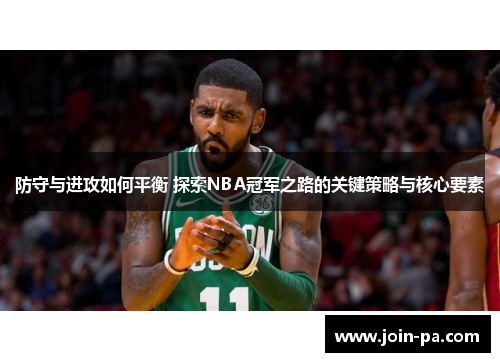 防守与进攻如何平衡 探索NBA冠军之路的关键策略与核心要素 防守与进攻如何平衡 探索NBA冠军之路的关键策略与核心要素