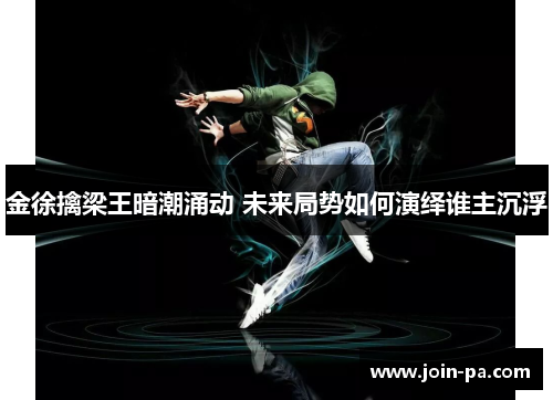 金徐擒梁王暗潮涌动 未来局势如何演绎谁主沉浮 金徐擒梁王暗潮涌动 未来局势如何演绎谁主沉浮