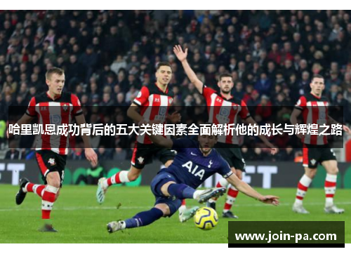 哈里凯恩成功背后的五大关键因素全面解析他的成长与辉煌之路