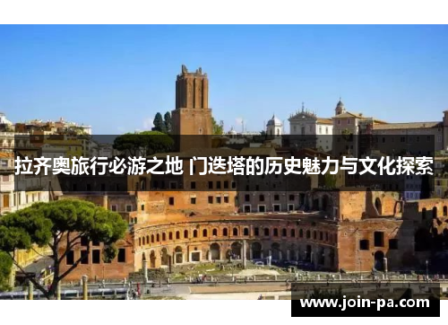 拉齐奥旅行必游之地 门迭塔的历史魅力与文化探索