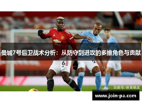 曼城7号后卫战术分析：从防守到进攻的多维角色与贡献