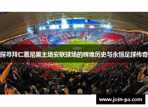 探寻拜仁慕尼黑主场安联球场的辉煌历史与永恒足球传奇 探寻拜仁慕尼黑主场安联球场的辉煌历史与永恒足球传奇