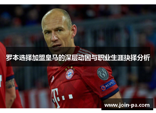 罗本选择加盟皇马的深层动因与职业生涯抉择分析 罗本选择加盟皇马的深层动因与职业生涯抉择分析