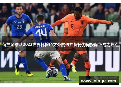 荷兰足球队2022世界杯橙色之外的选择探秘为何换颜色成为焦点