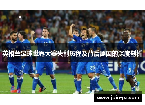 英格兰足球世界大赛失利历程及背后原因的深度剖析