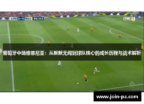 葡萄牙中场维蒂尼亚：从默默无闻到球队核心的成长历程与战术解析