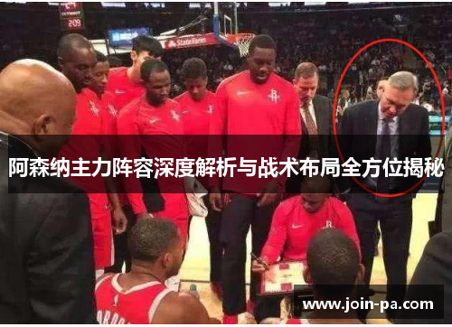 阿森纳主力阵容深度解析与战术布局全方位揭秘