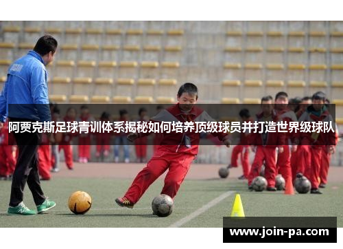 阿贾克斯足球青训体系揭秘如何培养顶级球员并打造世界级球队 阿贾克斯足球青训体系揭秘如何培养顶级球员并打造世界级球队