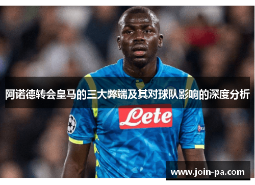 阿诺德转会皇马的三大弊端及其对球队影响的深度分析 阿诺德转会皇马的三大弊端及其对球队影响的深度分析