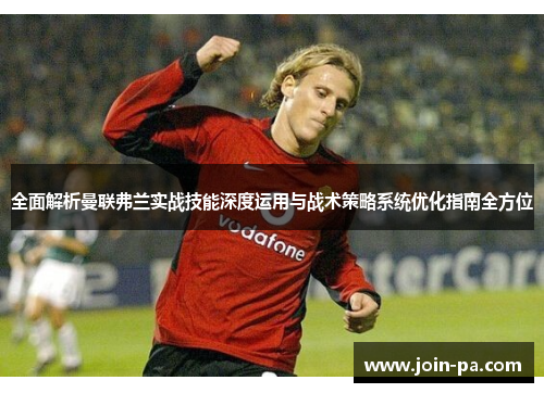 全面解析曼联弗兰实战技能深度运用与战术策略系统优化指南全方位 全面解析曼联弗兰实战技能深度运用与战术策略系统优化指南全方位