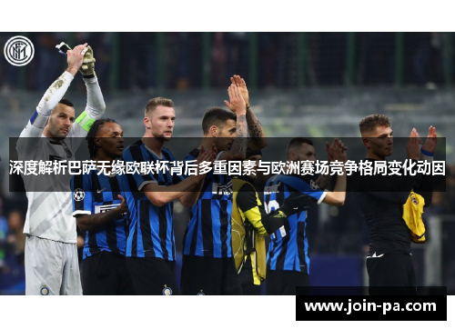 深度解析巴萨无缘欧联杯背后多重因素与欧洲赛场竞争格局变化动因