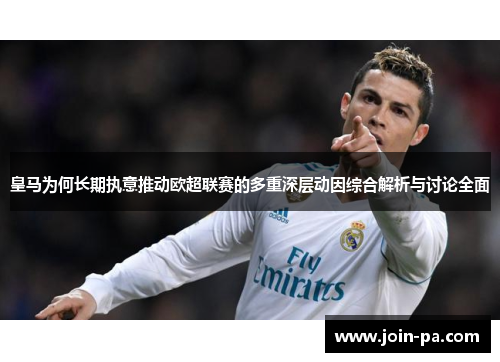 皇马为何长期执意推动欧超联赛的多重深层动因综合解析与讨论全面 皇马为何长期执意推动欧超联赛的多重深层动因综合解析与讨论全面