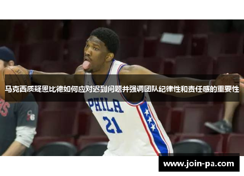 马克西质疑恩比德如何应对迟到问题并强调团队纪律性和责任感的重要性