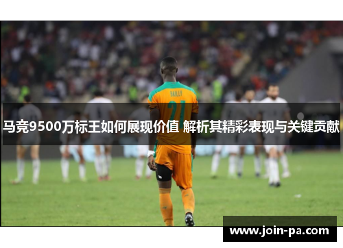 马竞9500万标王如何展现价值 解析其精彩表现与关键贡献