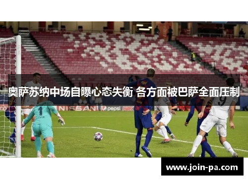 奥萨苏纳中场自曝心态失衡 各方面被巴萨全面压制