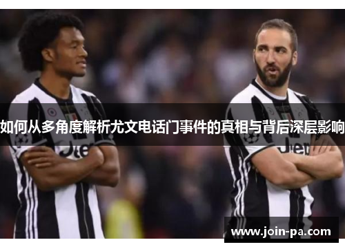 如何从多角度解析尤文电话门事件的真相与背后深层影响