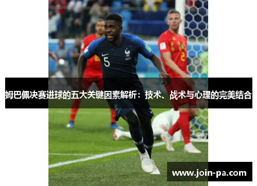 姆巴佩决赛进球的五大关键因素解析：技术、战术与心理的完美结合