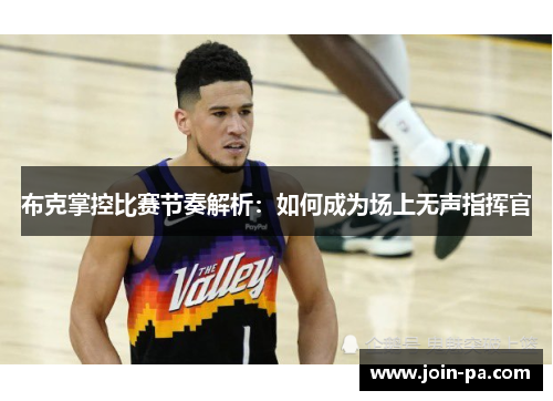 布克掌控比赛节奏解析：如何成为场上无声指挥官