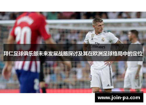拜仁足球俱乐部未来发展战略探讨及其在欧洲足球格局中的定位 拜仁足球俱乐部未来发展战略探讨及其在欧洲足球格局中的定位