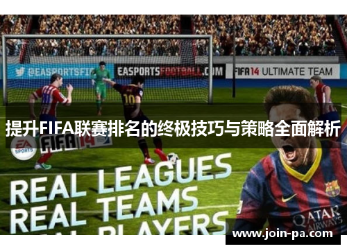 提升FIFA联赛排名的终极技巧与策略全面解析 提升FIFA联赛排名的终极技巧与策略全面解析