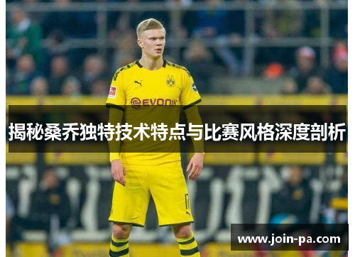 揭秘桑乔独特技术特点与比赛风格深度剖析 揭秘桑乔独特技术特点与比赛风格深度剖析