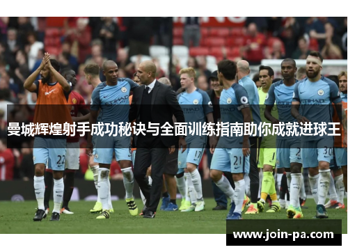 曼城辉煌射手成功秘诀与全面训练指南助你成就进球王 曼城辉煌射手成功秘诀与全面训练指南助你成就进球王