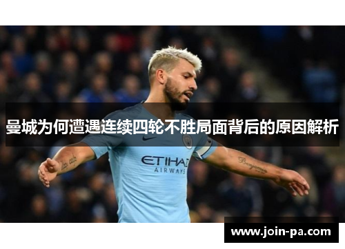 曼城为何遭遇连续四轮不胜局面背后的原因解析